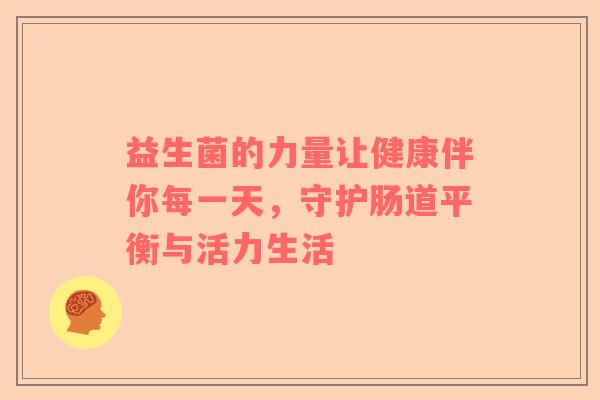 益生菌的力量让健康伴你每一天，守护肠道平衡与活力生活