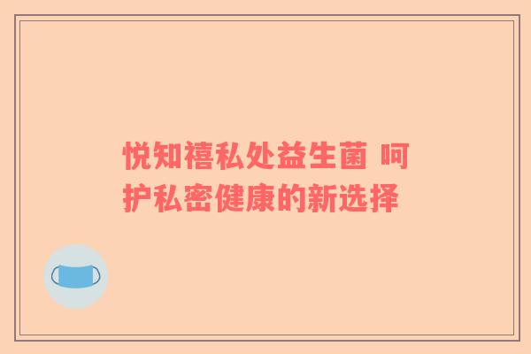 悦知禧私处益生菌 呵护私密健康的新选择