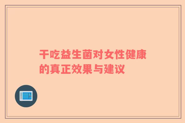 干吃益生菌对女性健康的真正效果与建议
