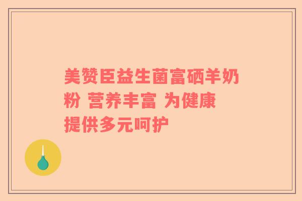 美赞臣益生菌富硒羊奶粉 营养丰富 为健康提供多元呵护