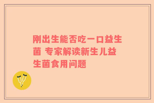 刚出生能否吃一口益生菌 专家解读新生儿益生菌食用问题