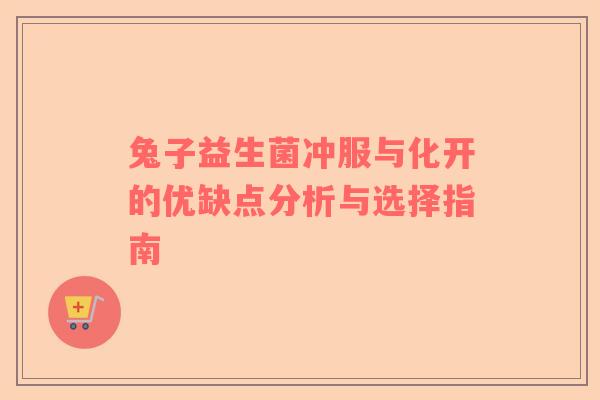 兔子益生菌冲服与化开的优缺点分析与选择指南