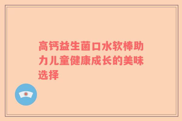 高钙益生菌口水软棒助力儿童健康成长的美味选择