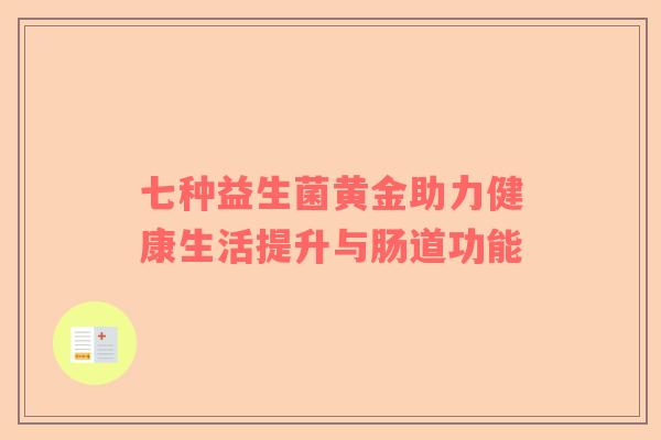 七种益生菌黄金助力健康生活提升与肠道功能