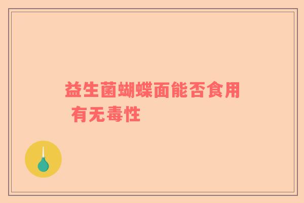 益生菌蝴蝶面能否食用 有无毒性