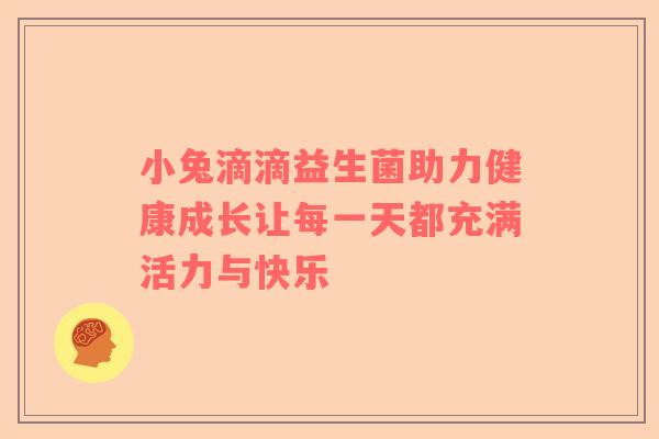 小兔滴滴益生菌助力健康成长让每一天都充满活力与快乐