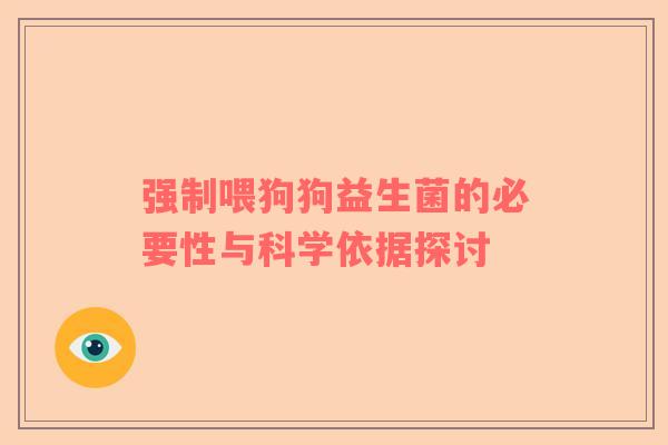 强制喂狗狗益生菌的必要性与科学依据探讨