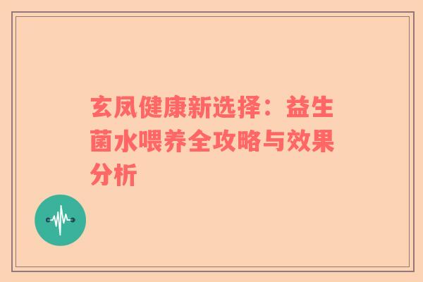 玄凤健康新选择：益生菌水喂养全攻略与效果分析