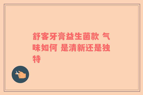 舒客牙膏益生菌款 气味如何 是清新还是独特