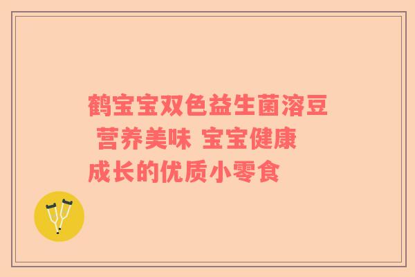 鹤宝宝双色益生菌溶豆 营养美味 宝宝健康成长的优质小零食