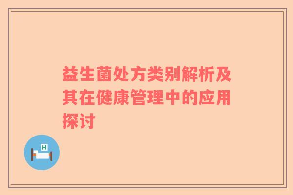 益生菌处方类别解析及其在健康管理中的应用探讨
