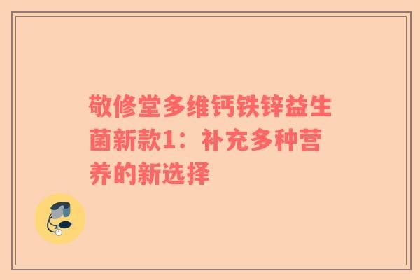 敬修堂多维钙铁锌益生菌新款1：补充多种营养的新选择