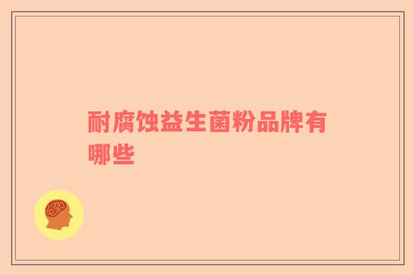 耐腐蚀益生菌粉品牌有哪些