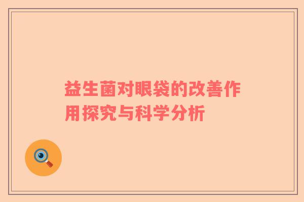 益生菌对眼袋的改善作用探究与科学分析
