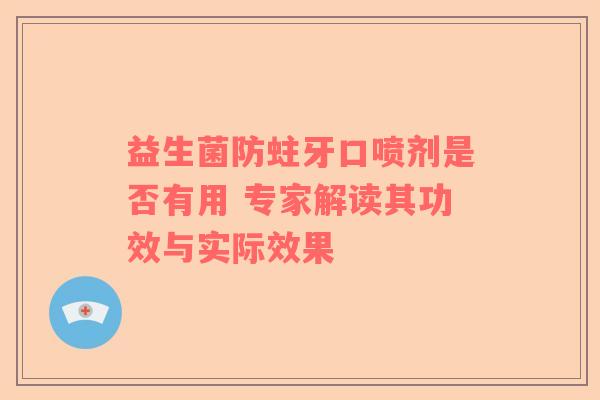益生菌防蛀牙口喷剂是否有用 专家解读其功效与实际效果