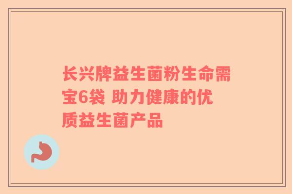 长兴牌益生菌粉生命需宝6袋 助力健康的优质益生菌产品