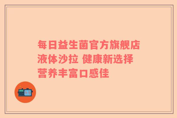 每日益生菌官方旗舰店液体沙拉 健康新选择营养丰富口感佳