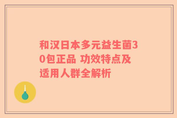 和汉日本多元益生菌30包正品 功效特点及适用人群全解析