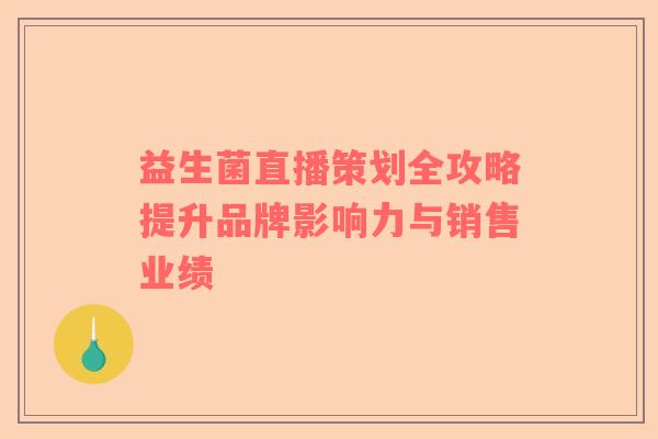 益生菌直播策划全攻略提升品牌影响力与销售业绩