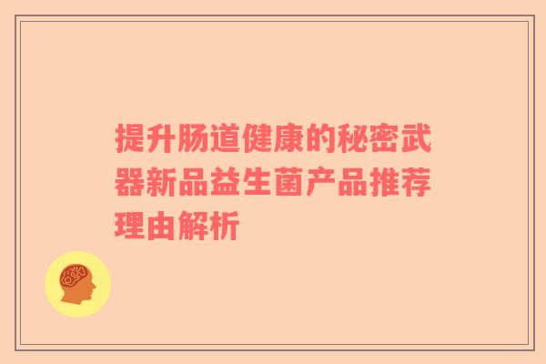 提升肠道健康的秘密武器新品益生菌产品推荐理由解析