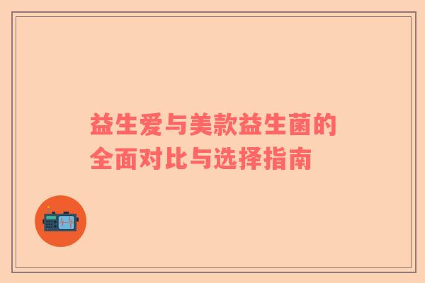 益生爱与美款益生菌的全面对比与选择指南