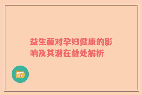 益生菌对孕妇健康的影响及其潜在益处解析