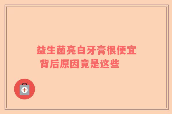 益生菌亮白牙膏很便宜 背后原因竟是这些