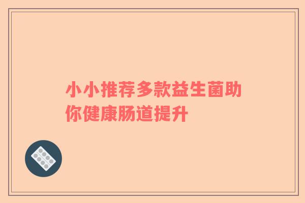 小小推荐多款益生菌助你健康肠道提升