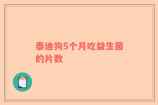 泰迪狗5个月吃益生菌的片数