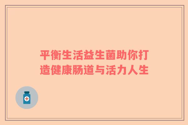 平衡生活益生菌助你打造健康肠道与活力人生