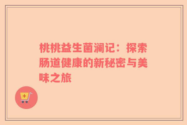 桃桃益生菌澜记：探索肠道健康的新秘密与美味之旅