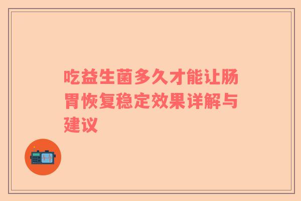 吃益生菌多久才能让肠胃恢复稳定效果详解与建议