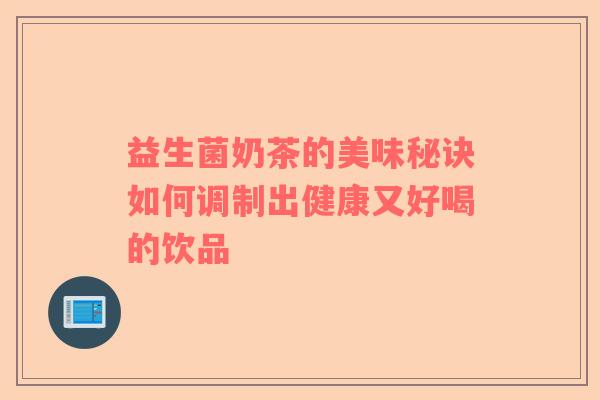 益生菌奶茶的美味秘诀如何调制出健康又好喝的饮品