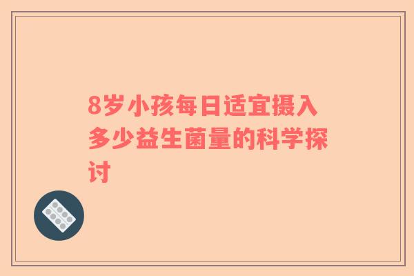 8岁小孩每日适宜摄入多少益生菌量的科学探讨