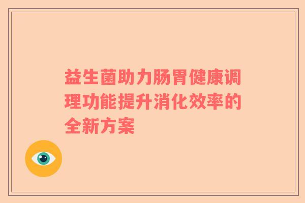 益生菌助力肠胃健康调理功能提升消化效率的全新方案
