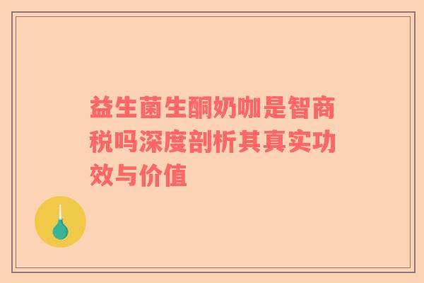 益生菌生酮奶咖是智商税吗深度剖析其真实功效与价值