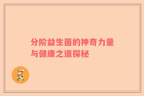 分阶益生菌的神奇力量与健康之道探秘
