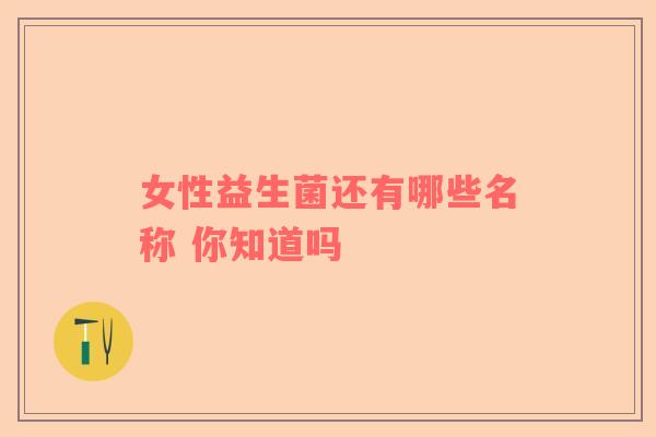 女性益生菌还有哪些名称 你知道吗