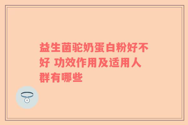 益生菌驼奶蛋白粉好不好 功效作用及适用人群有哪些