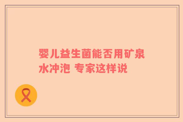 婴儿益生菌能否用矿泉水冲泡 专家这样说