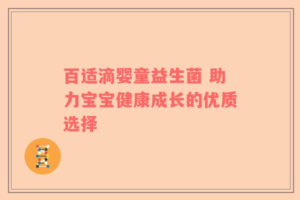 百适滴婴童益生菌 助力宝宝健康成长的优质选择