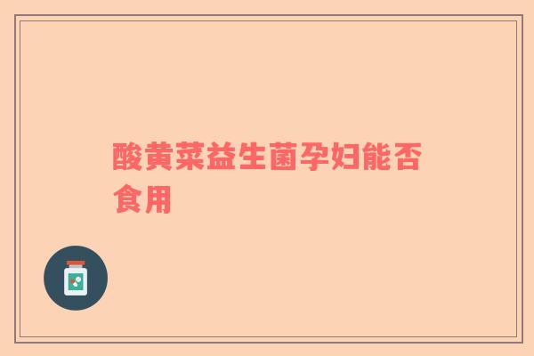 酸黄菜益生菌孕妇能否食用