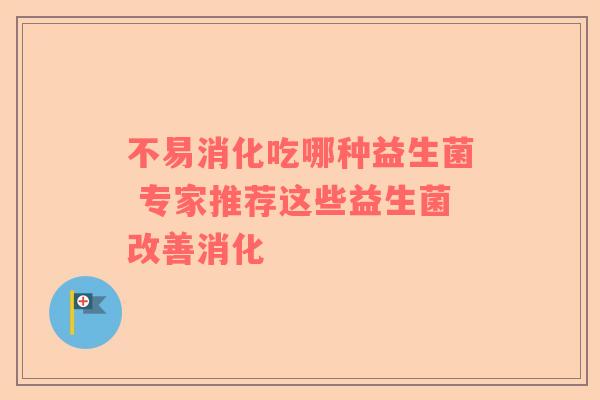 不易消化吃哪种益生菌 专家推荐这些益生菌改善消化