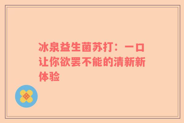 冰泉益生菌苏打：一口让你欲罢不能的清新新体验