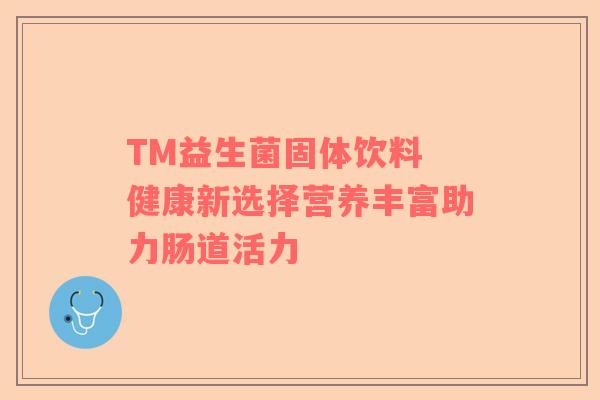 TM益生菌固体饮料 健康新选择营养丰富助力肠道活力