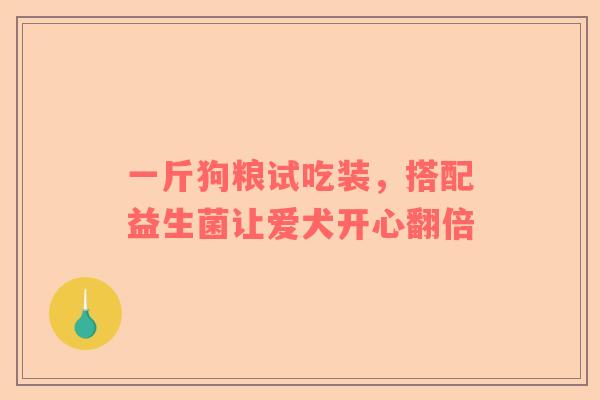 一斤狗粮试吃装，搭配益生菌让爱犬开心翻倍