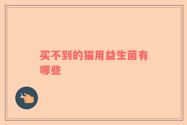 买不到的猫用益生菌有哪些