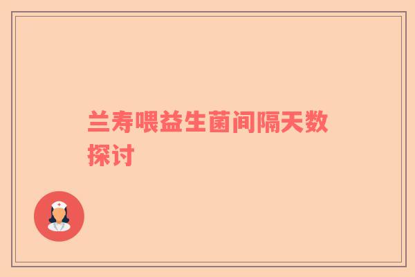 兰寿喂益生菌间隔天数探讨