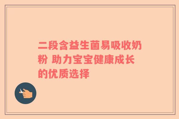 二段含益生菌易吸收奶粉 助力宝宝健康成长的优质选择