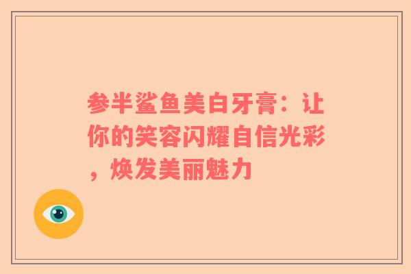 参半鲨鱼美白牙膏：让你的笑容闪耀自信光彩，焕发美丽魅力
